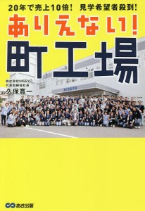 ありえない!町工場 20年で売上10倍!見学希望者殺到!/久保寛一