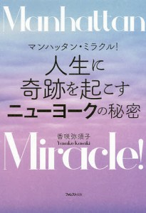 マンハッタン・ミラクル!人生に奇跡を起こすニューヨークの秘密/香咲弥須子