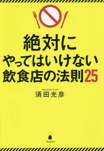 絶対にやってはいけない飲食店の法則25/須田光彦