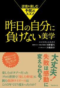 昨日の自分に負けない美学 逆境を楽しむ予祝のススメ/ひすいこたろう/矢野燿大/大嶋啓介