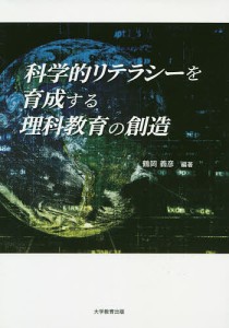 科学的リテラシーを育成する理科教育の創造/鶴岡義彦