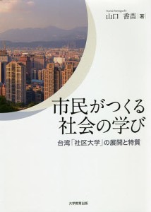 市民がつくる社会の学び　台湾「社区大学」の展開と特質/山口香苗