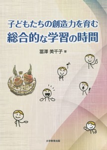 子どもたちの創造力を育む総合的な学習の時間/冨澤美千子