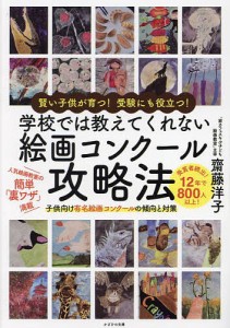 学校では教えてくれない絵画コンクール攻略法 賢い子供が育つ!受験にも役立つ! 子供向け有名絵画コンクールの傾向と対策/齋藤洋子