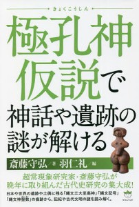 極孔神仮説で神話や遺跡の謎が解ける/斎藤守弘/羽仁礼