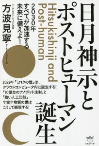 日月神示とポストヒューマン誕生 2030年すべてが加速する未来に備えよ!/方波見寧