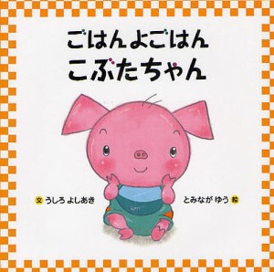 ごはんよごはんこぶたちゃん/うしろよしあき/とみながゆう