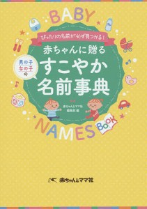 赤ちゃんに贈るすこやか名前事典　ぴったりの名前が必ず見つかる！　男の子女の子の/赤ちゃんとママ社編集部