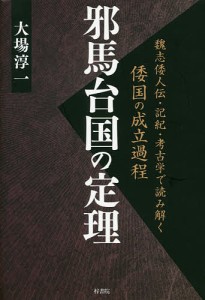 邪馬台国の定理 魏志倭人伝・記紀・考古学で読み解く倭国の成立過程/大場淳一