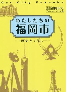 わたしたちの福岡市 歴史とくらし/福岡市史編集委員会