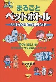 まるごとペットボトルリサイクル工作ランド 動くぞ!楽しいぞ!空き容器でつくるおもしろグッズ/すずお泰樹