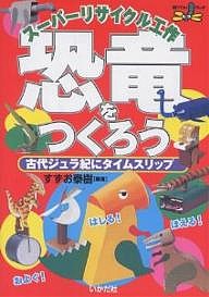 スーパーリサイクル工作恐竜をつくろう 古代ジュラ紀にタイムスリップ/すずお泰樹