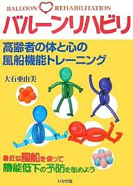 バルーンリハビリ 高齢者の体と心の風船機能トレーニング 身近な風船を使って機能低下の予防を始めよう/大石亜由美