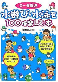 水遊び・水泳を100倍楽しむ本 0〜5歳児/山本秀人