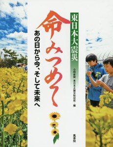 東日本大震災命みつめて あの日から今、そして未来へ/公明新聞東日本大震災取材班