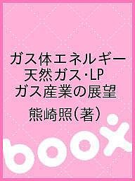 ガス体エネルギー 天然ガス・LPガス産業の展望/熊崎照