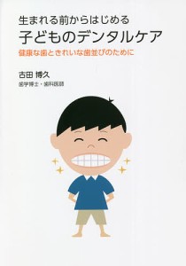 生まれる前からはじめる子どものデンタルケア 健康な歯ときれいな歯並びのために/古田博久