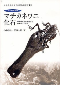 巨大絶滅動物マチカネワニ化石 恐竜時代を生き延びた日本のワニたち/小林快次/江口太郎/大阪大学総合学術博物館