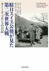 駐日スイス公使が見た第二次世界大戦 カミーユ・ゴルジェの日記/カミーユ・ゴルジェ/ピエール＝イヴ・ドンゼ/クロード・ハウザー