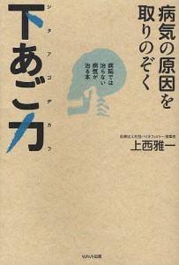 病気の原因を取りのぞく下あご力　病院では治らない病気が治る本/上西雅一