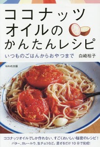 ココナッツオイルのかんたんレシピ いつものごはんからおやつまで/白崎裕子