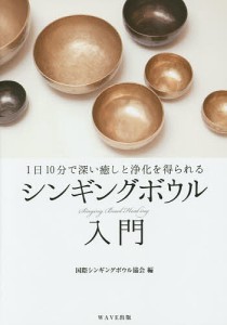 シンギングボウル入門 1日10分で深い癒しと浄化を得られる/国際シンギングボウル協会