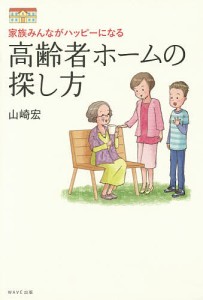 高齢者ホームの探し方 家族みんながハッピーになる/山崎宏