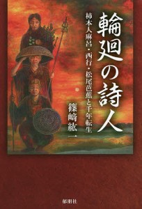 輪廻の詩人 柿本人麻呂・西行・松尾芭蕉と千年転生/篠崎紘一