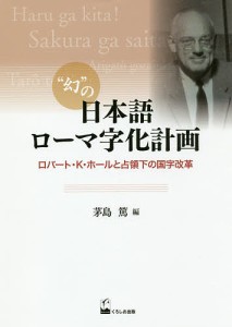 “幻”の日本語ローマ字化計画 ロバート・K・ホールと占領下の国字改革/茅島篤