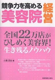 競争力を高める美容院経営　全国２２万店がひしめく美容界！　生き残るノウハウ/小濱岱治