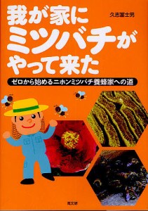 我が家にミツバチがやって来た ゼロから始めるニホンミツバチ養蜂家への道/久志富士男