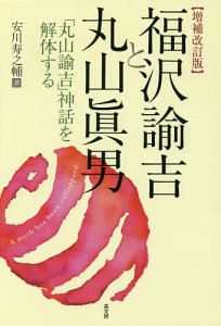 福沢諭吉と丸山眞男 「丸山諭吉」神話を解体する/安川寿之輔