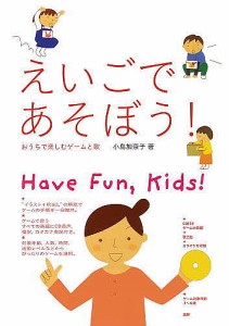 えいごであそぼう! おうちで楽しむゲームと歌 Have Fun,Kids!/小島加奈子