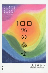 100%の幸せ 心から幸せになり、すべてがうまくいく77の言葉/大木ゆきの