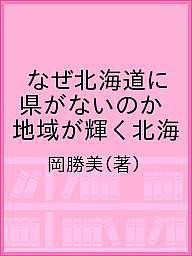 なぜ北海道に県がないのか 地域が輝く北海/岡勝美