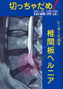 切っちゃだめ!レーザーで治す椎間板ヘルニア/加藤芳正