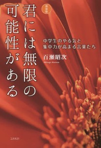 君には無限の可能性がある 中学生のやる気と集中力が高まる言葉たち 新装版/百瀬昭次