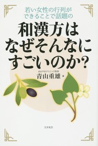 和漢方はなぜそんなにすごいのか? 若い女性の行列ができることで話題の/青山重雄