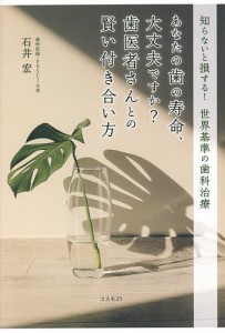 あなたの歯の寿命、大丈夫ですか?歯医者さんとの賢い付き合い方 知らないと損する!世界基準の歯科治療/石井宏