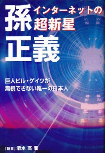 インターネットの超新星孫正義 巨人ビル・ゲイツが無視できない唯一の日本人/清水高