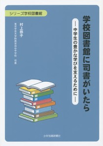 学校図書館に司書がいたら　中学生の豊かな学びを支えるために/村上恭子