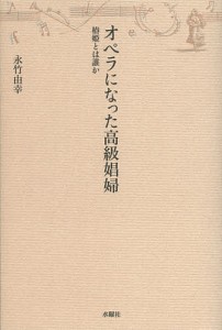 オペラになった高級娼婦 椿姫とは誰か/永竹由幸