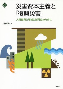 災害資本主義と「復興災害」 人間復興と地域生活再生のために/池田清