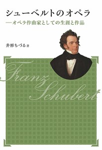 シューベルトのオペラ　オペラ作曲家としての生涯と作品/井形ちづる