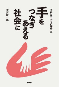 手をつなぎあえる社会に 子供たちからの警告 3/市川隆一郎