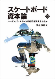 スケートボード資本論 アーバンスポーツは都市を再生させるか/清水麻帆