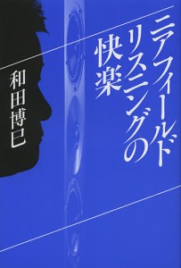 ニアフィールドリスニングの快楽/和田博巳