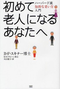 初めて老人になるあなたへ ハーバード流知的な老い方入門/Ｂ．Ｆ．スキナー/Ｍ．Ｅ．ヴォーン/大江聡子