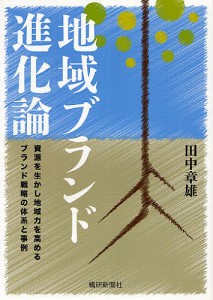 地域ブランド進化論 資源を生かし地域力を高めるブランド戦略の体系と事例/田中章雄