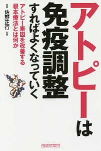 アトピーは免疫調整すればよくなっていく アトピー素因を改善する根本療法とは何か/犬山康子/佐野正行